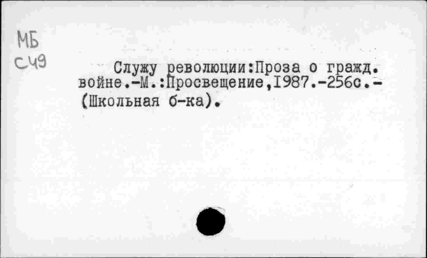 ﻿МЕ счэ
Служу революции:Проза о гражд войне.-М.:Просвещение,1987.-25бс. (Школьная б-ка).